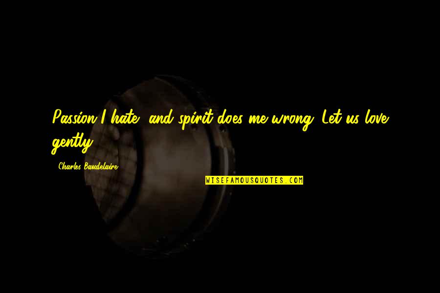 Gently's Quotes By Charles Baudelaire: Passion I hate, and spirit does me wrong. Gently's Quotes By Charles Baudelaire: Passion I hate, and spirit does me wrong.