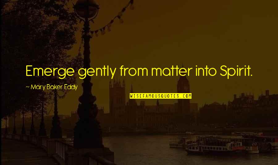 Gently's Quotes By Mary Baker Eddy: Emerge gently from matter into Spirit.