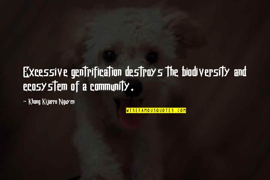 Gentrification Quotes By Khang Kijarro Nguyen: Excessive gentrification destroys the biodiversity and ecosystem of Gentrification Quotes By Khang Kijarro Nguyen: Excessive gentrification destroys the biodiversity and ecosystem of