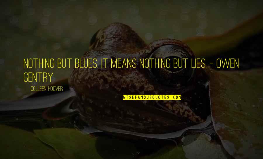 Gentry's Quotes By Colleen Hoover: Nothing but blues. It means nothing but lies. Gentry's Quotes By Colleen Hoover: Nothing but blues. It means nothing but lies.