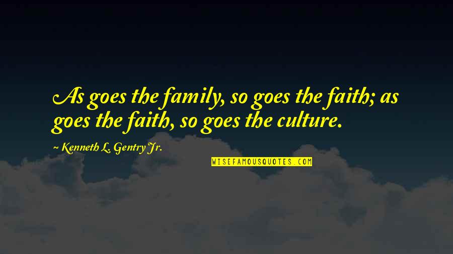 Gentry's Quotes By Kenneth L. Gentry Jr.: As goes the family, so goes the faith; Gentry's Quotes By Kenneth L. Gentry Jr.: As goes the family, so goes the faith;