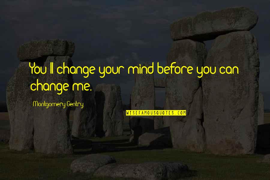 Gentry's Quotes By Montgomery Gentry: You'll change your mind before you can change Gentry's Quotes By Montgomery Gentry: You'll change your mind before you can change