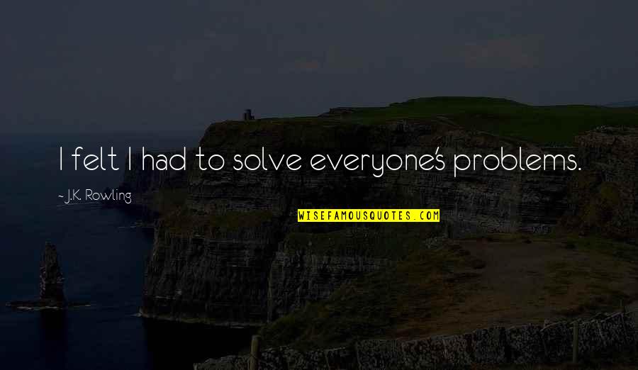 Genualdi Quotes By J.K. Rowling: I felt I had to solve everyone's problems. Genualdi Quotes By J.K. Rowling: I felt I had to solve everyone's problems.