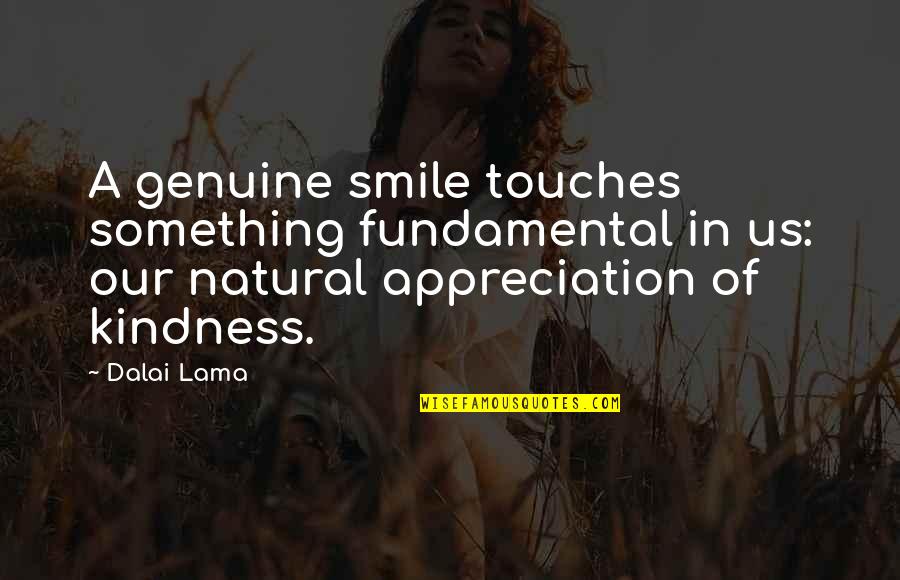 Genuine Appreciation Quotes By Dalai Lama: A genuine smile touches something fundamental in us: Genuine Appreciation Quotes By Dalai Lama: A genuine smile touches something fundamental in us: