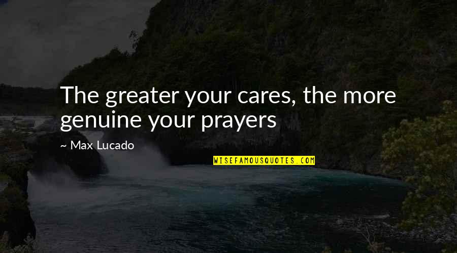 Genuine Care Quotes By Max Lucado: The greater your cares, the more genuine your