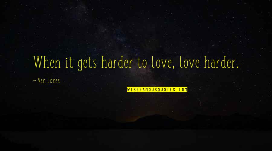 Genuine Care Quotes By Van Jones: When it gets harder to love, love harder.