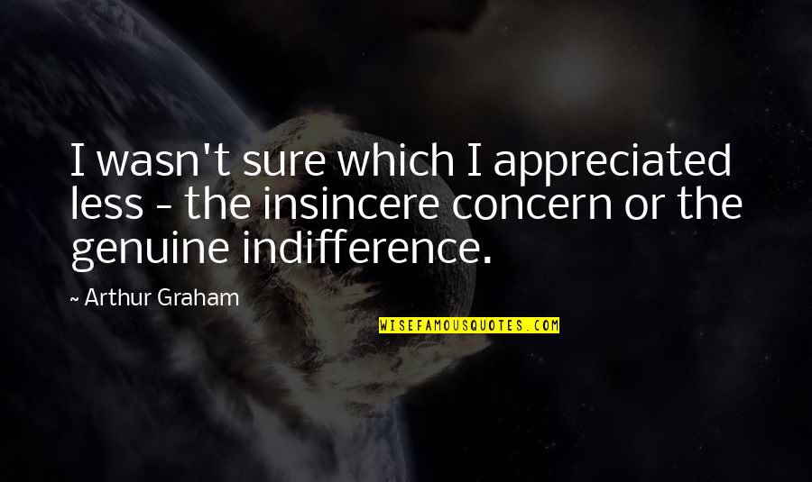 Genuine Concern Quotes By Arthur Graham: I wasn't sure which I appreciated less -