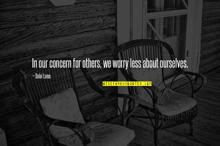 Genuine Concern Quotes By Dalai Lama: In our concern for others, we worry less