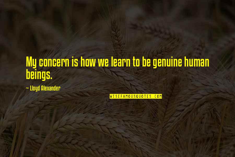 Genuine Concern Quotes By Lloyd Alexander: My concern is how we learn to be Genuine Concern Quotes By Lloyd Alexander: My concern is how we learn to be