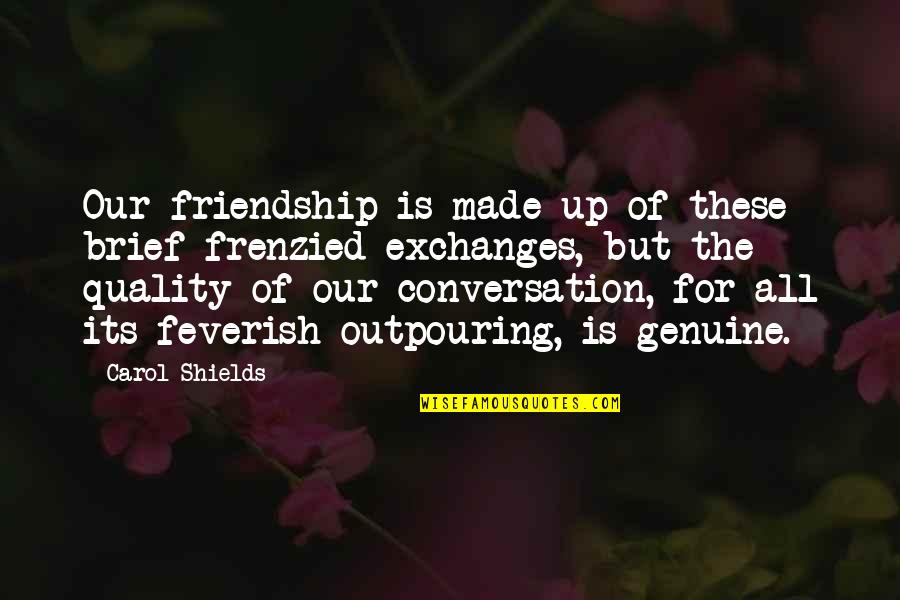 Genuine Friendship Quotes By Carol Shields: Our friendship is made up of these brief