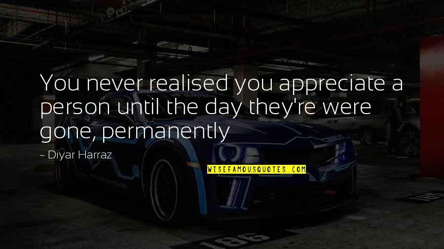 Genuine Life Quotes By Diyar Harraz: You never realised you appreciate a person until