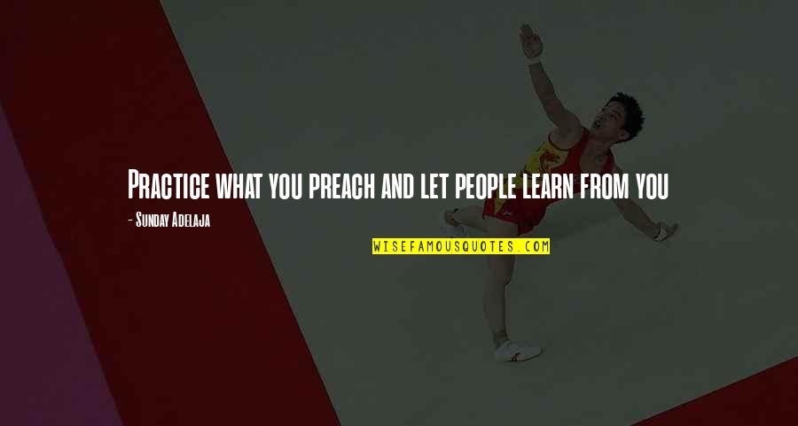Genuine Life Quotes By Sunday Adelaja: Practice what you preach and let people learn