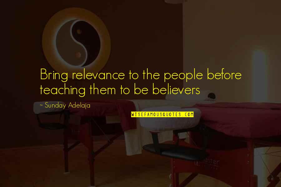 Genuine Life Quotes By Sunday Adelaja: Bring relevance to the people before teaching them