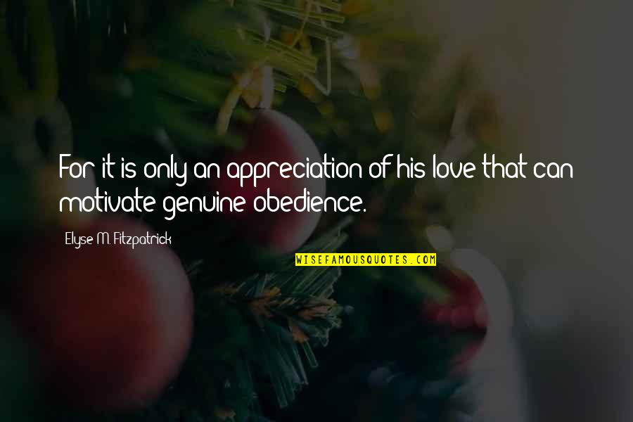 Genuine Love Quotes By Elyse M. Fitzpatrick: For it is only an appreciation of his