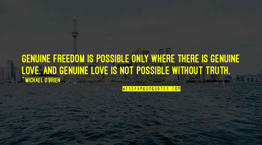 Genuine Love Quotes By Michael O'Brien: Genuine freedom is possible only where there is Genuine Love Quotes By Michael O'Brien: Genuine freedom is possible only where there is