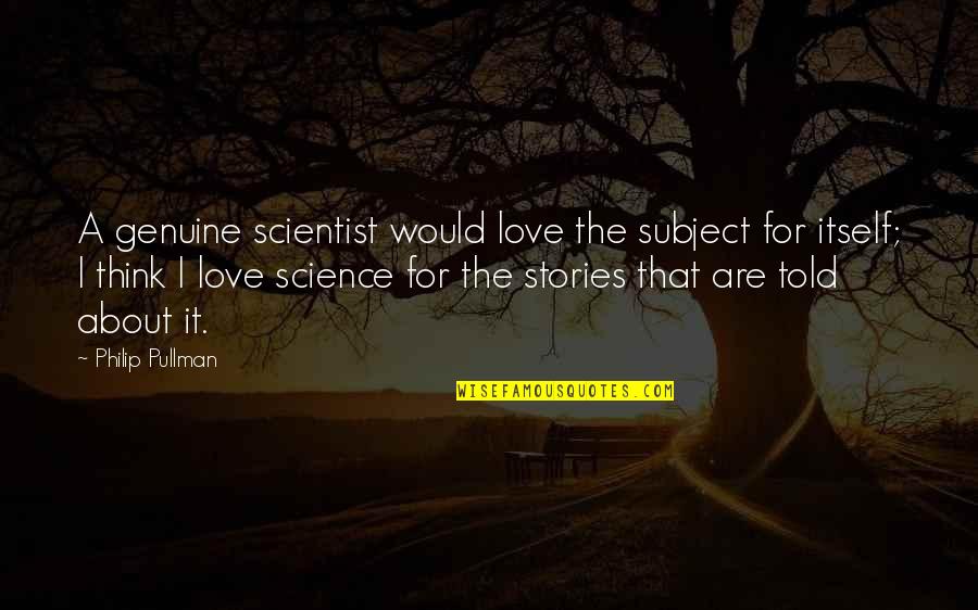 Genuine Love Quotes By Philip Pullman: A genuine scientist would love the subject for