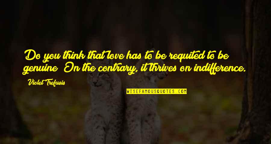 Genuine Love Quotes By Violet Trefusis: Do you think that love has to be