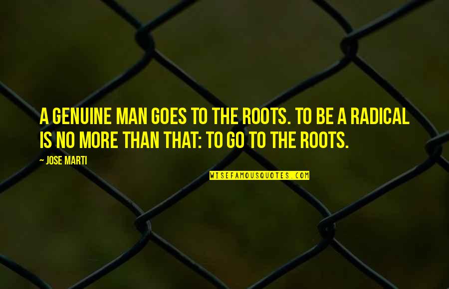 Genuine Man Quotes By Jose Marti: A genuine man goes to the roots. To