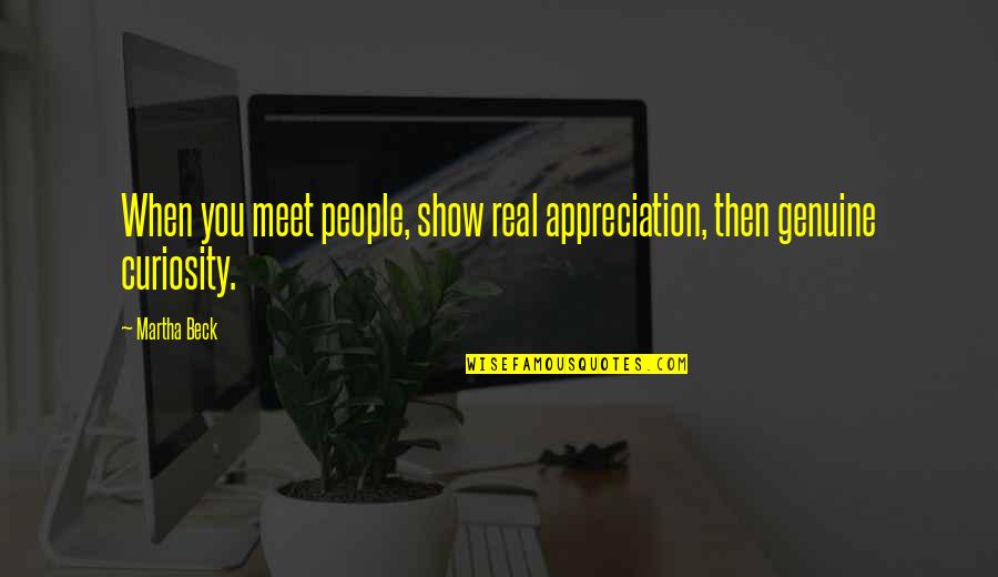 Genuine People Quotes By Martha Beck: When you meet people, show real appreciation, then