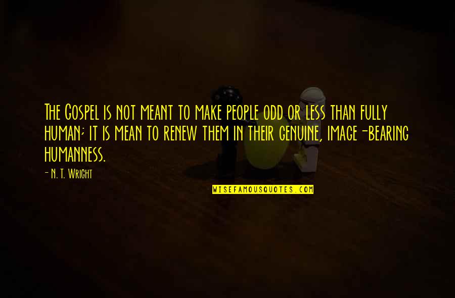 Genuine People Quotes By N. T. Wright: The Gospel is not meant to make people