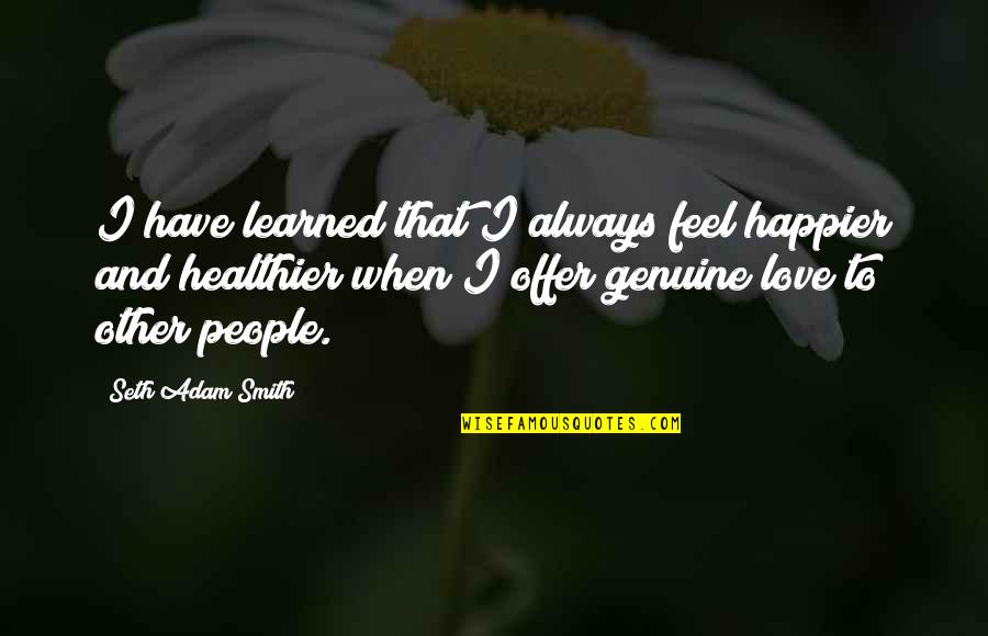 Genuine People Quotes By Seth Adam Smith: I have learned that I always feel happier
