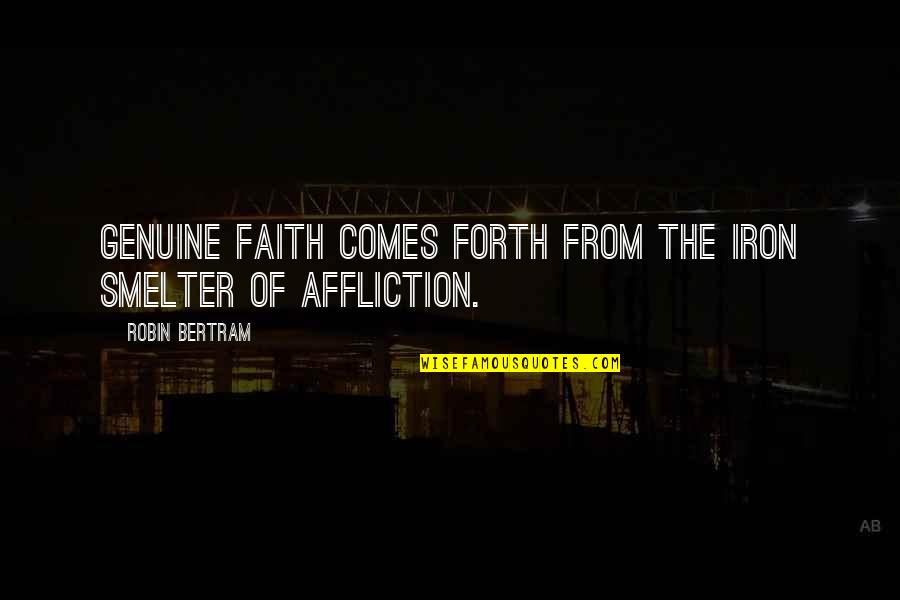 Genuine Quotes Quotes By Robin Bertram: Genuine faith comes forth from the iron smelter