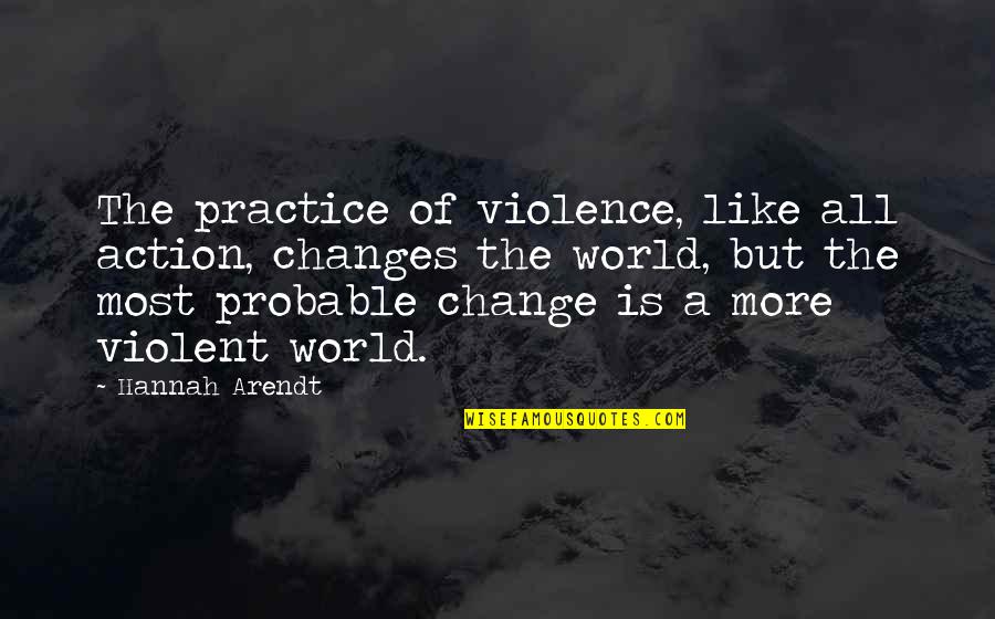 Genuine Service Quotes By Hannah Arendt: The practice of violence, like all action, changes