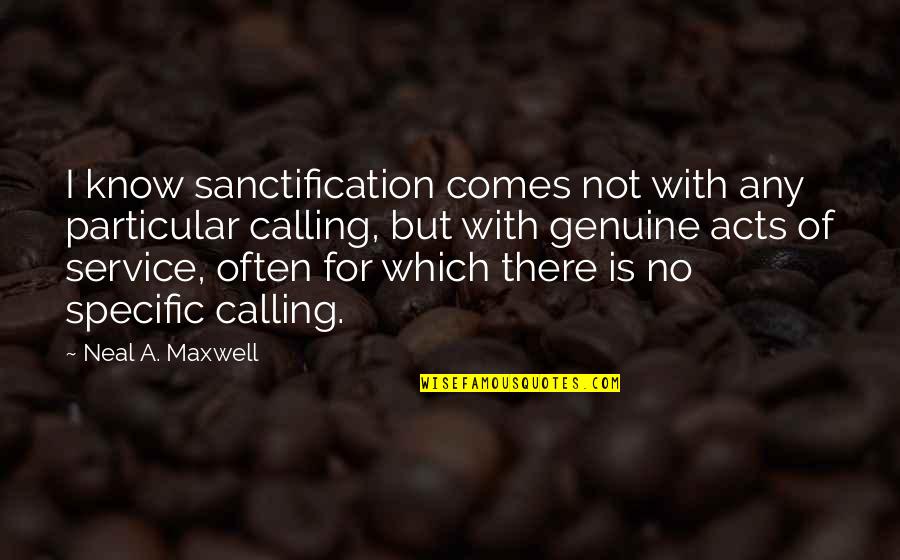 Genuine Service Quotes By Neal A. Maxwell: I know sanctification comes not with any particular