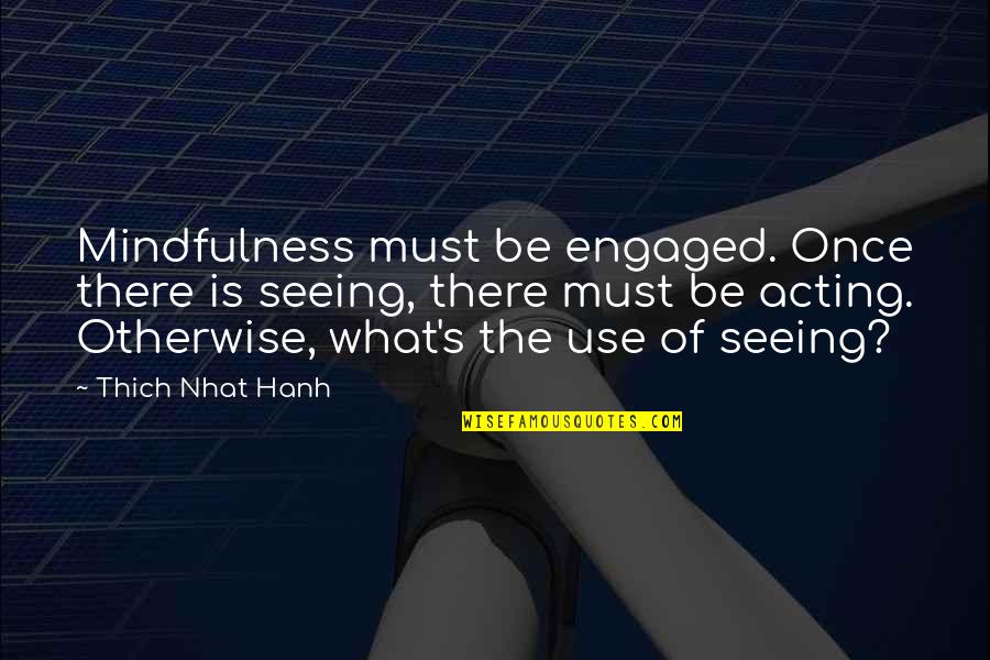 Genuine Service Quotes By Thich Nhat Hanh: Mindfulness must be engaged. Once there is seeing,