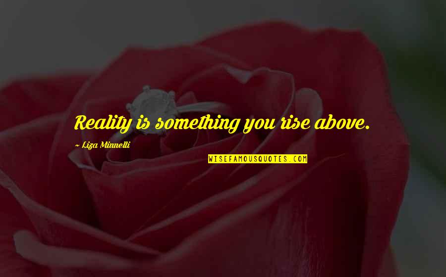 Genuinely Care Quotes By Liza Minnelli: Reality is something you rise above.