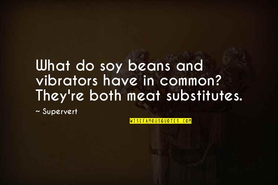 Genuinely Caring Quotes By Supervert: What do soy beans and vibrators have in