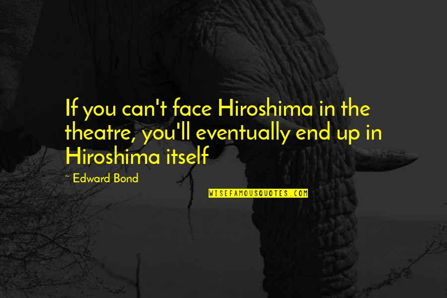 Genuinely Nice Quotes By Edward Bond: If you can't face Hiroshima in the theatre,