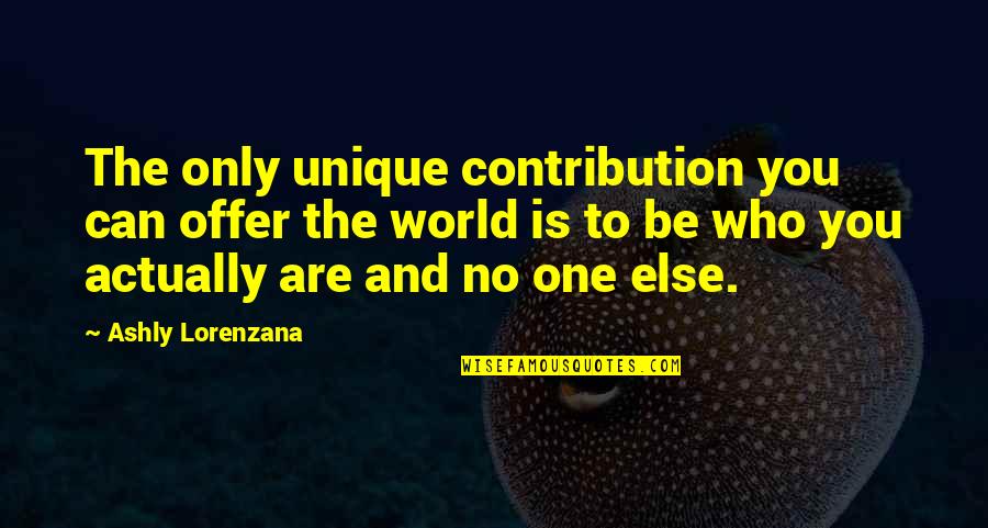 Genuineness Quotes By Ashly Lorenzana: The only unique contribution you can offer the