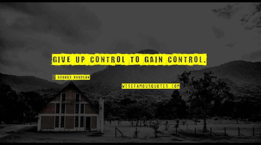 Genuphobia Pronunciation Quotes By George Knudson: Give up control to gain control.