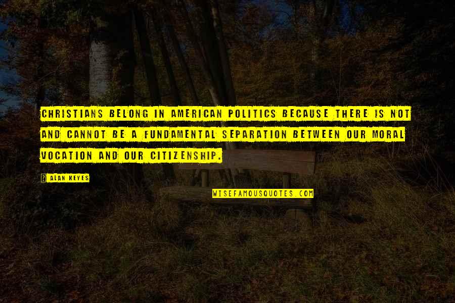 Genvrinc Quotes By Alan Keyes: Christians belong in American politics because there is Genvrinc Quotes By Alan Keyes: Christians belong in American politics because there is