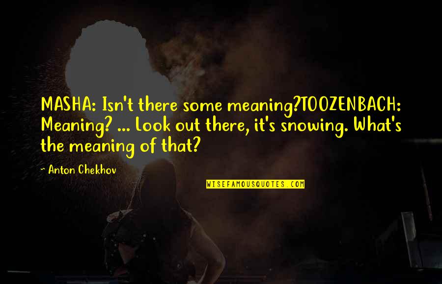 Genworth Quotes By Anton Chekhov: MASHA: Isn't there some meaning?TOOZENBACH: Meaning? ... Look