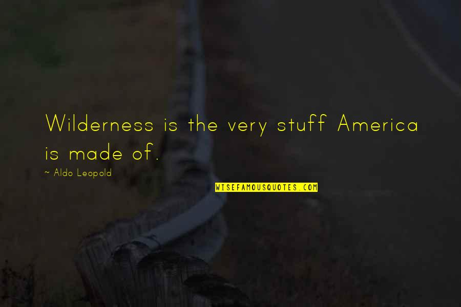 Genzel I Gretel Quotes By Aldo Leopold: Wilderness is the very stuff America is made Genzel I Gretel Quotes By Aldo Leopold: Wilderness is the very stuff America is made
