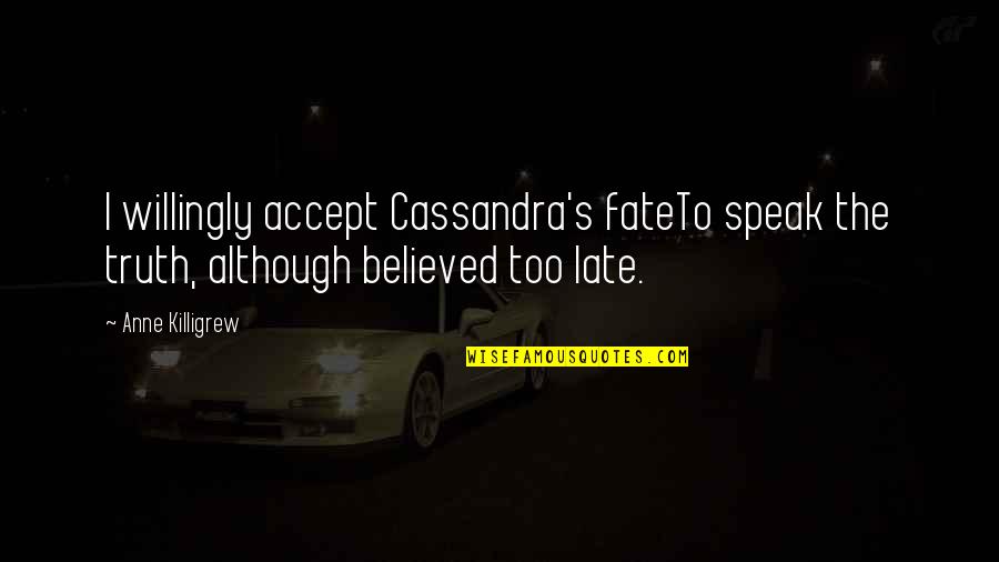 Genzel I Gretel Quotes By Anne Killigrew: I willingly accept Cassandra's fateTo speak the truth,