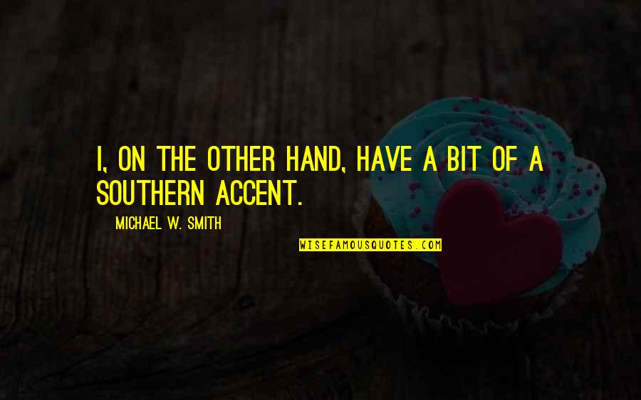 Genzer Hedge Quotes By Michael W. Smith: I, on the other hand, have a bit Genzer Hedge Quotes By Michael W. Smith: I, on the other hand, have a bit