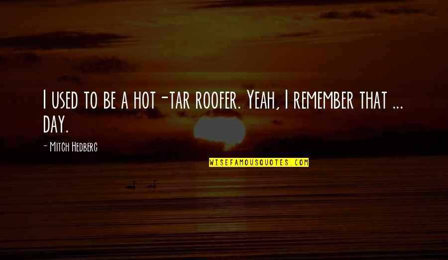 Geo Distance Quotes By Mitch Hedberg: I used to be a hot-tar roofer. Yeah,