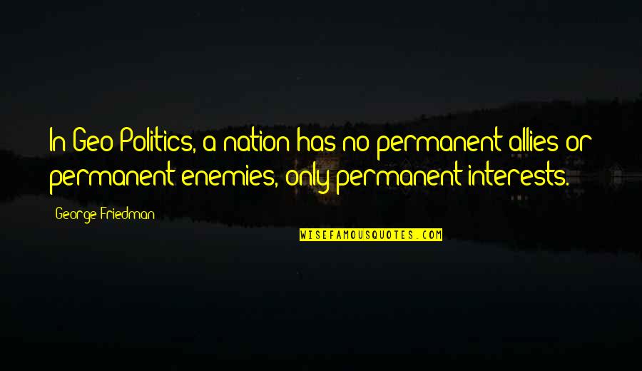 Geo Politics Quotes By George Friedman: In Geo-Politics, a nation has no permanent allies