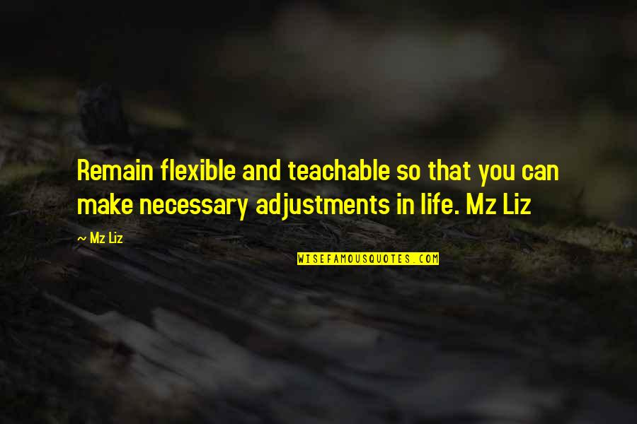 Geo Politics Quotes By Mz Liz: Remain flexible and teachable so that you can
