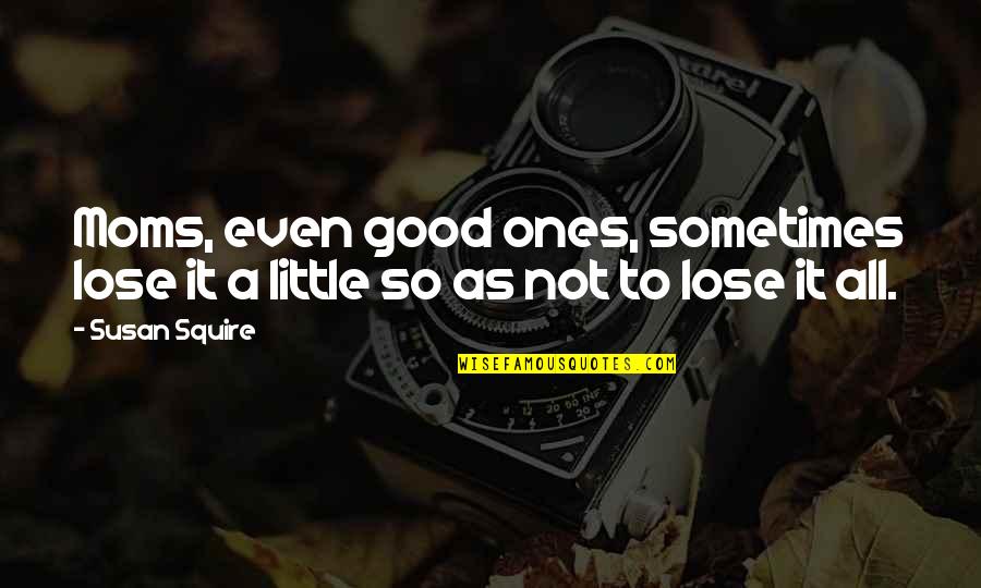 Geoana Presedinte Quotes By Susan Squire: Moms, even good ones, sometimes lose it a