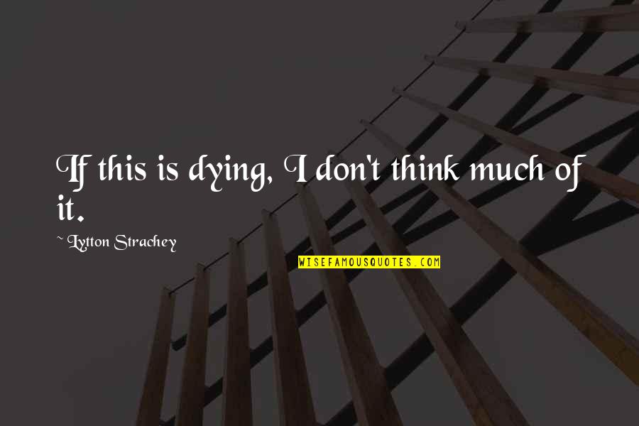 Geocide Quotes By Lytton Strachey: If this is dying, I don't think much Geocide Quotes By Lytton Strachey: If this is dying, I don't think much