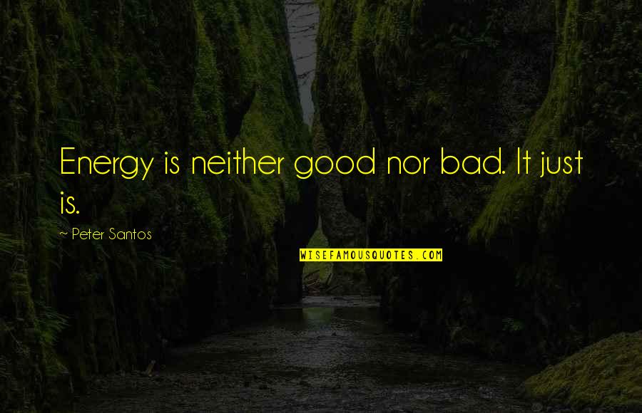 Geoducks Pronunciation Quotes By Peter Santos: Energy is neither good nor bad. It just