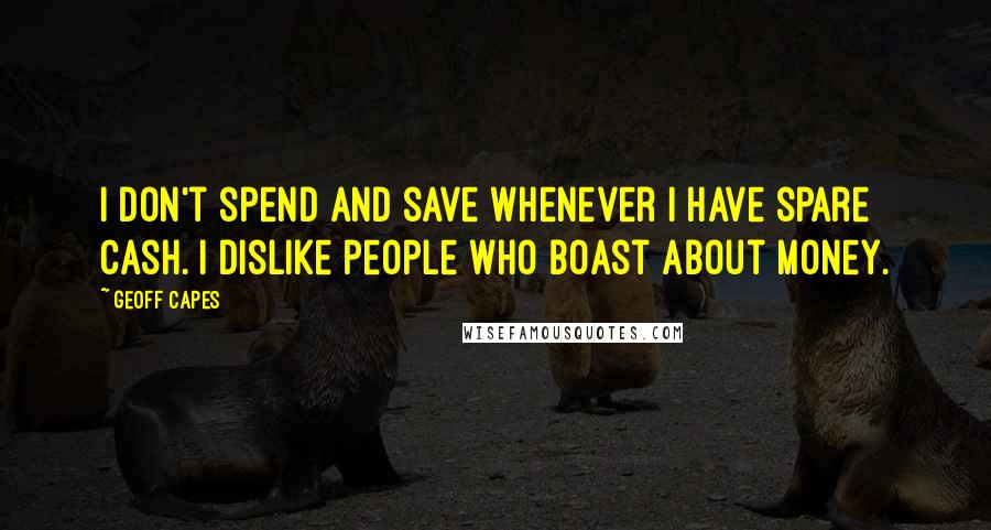 Geoff Capes quotes: I don't spend and save whenever I have spare cash. I dislike people who boast about money.