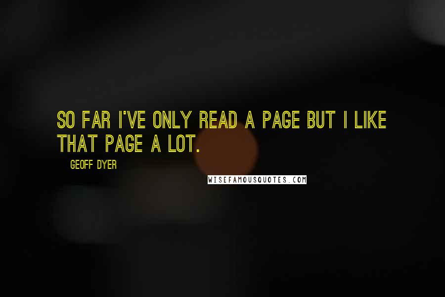 Geoff Dyer quotes: So far I've only read a page but I like that page a lot.