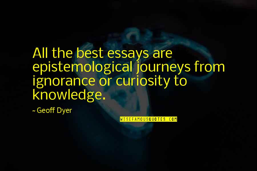 Geoff Dyer Quotes By Geoff Dyer: All the best essays are epistemological journeys from