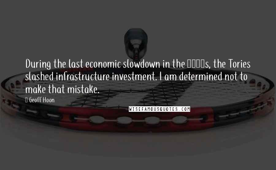 Geoff Hoon quotes: During the last economic slowdown in the 1990s, the Tories slashed infrastructure investment. I am determined not to make that mistake.