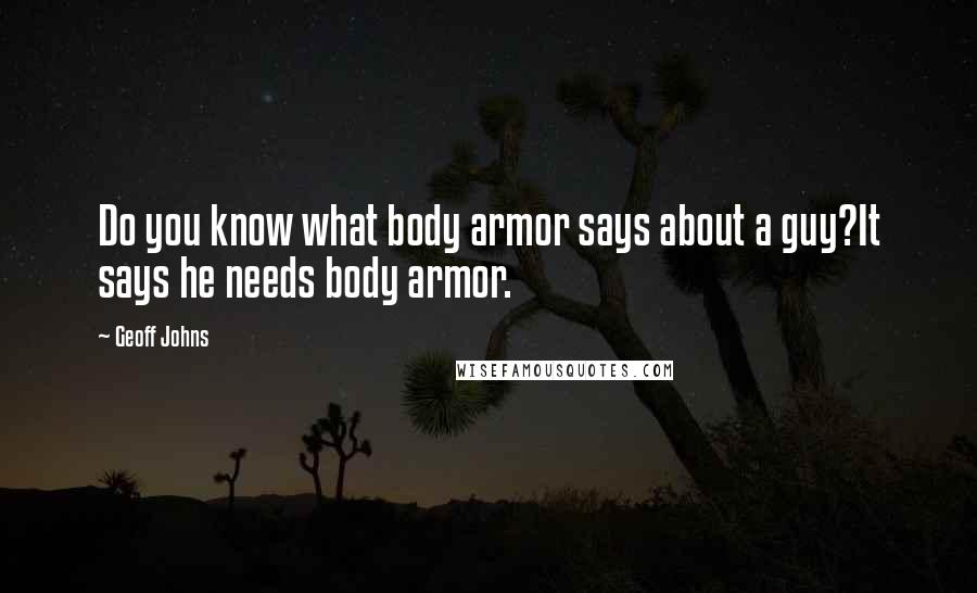 Geoff Johns quotes: Do you know what body armor says about a guy?It says he needs body armor.